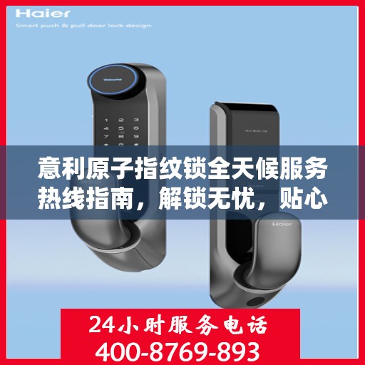 意利原子指纹锁全天候服务热线指南，解锁无忧，贴心服务伴您每一天