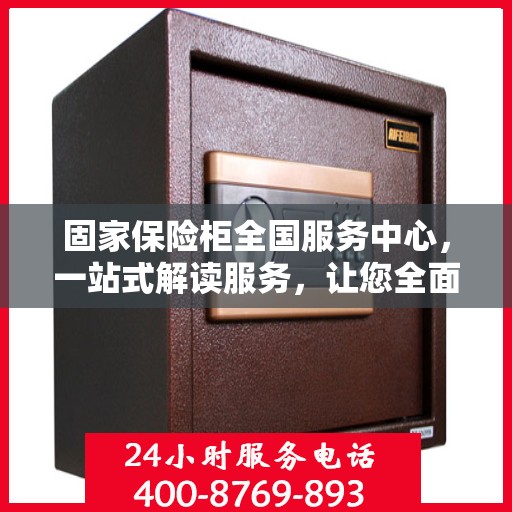 固家保险柜全国服务中心，一站式解读服务，让您全面了解无忧！