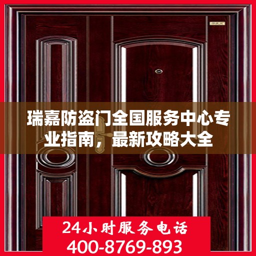瑞嘉防盗门全国服务中心专业指南，最新攻略大全