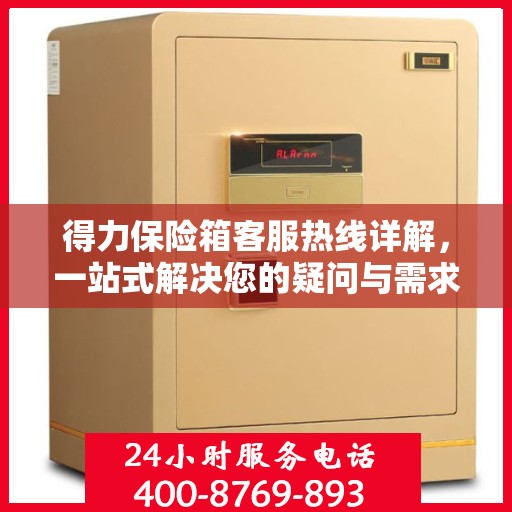 得力保险箱客服热线详解，一站式解决您的疑问与需求