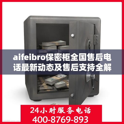 aifeibro保密柜全国售后电话最新动态及售后支持全解析