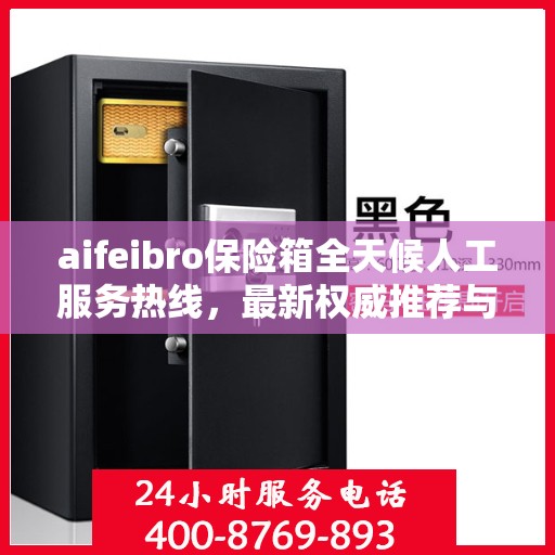 aifeibro保险箱全天候人工服务热线，最新权威推荐与快速响应