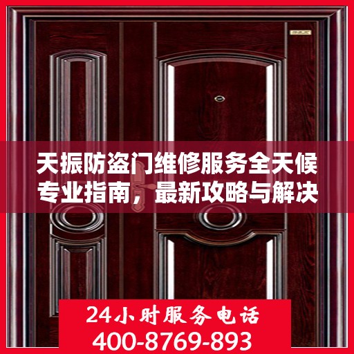 天振防盗门维修服务全天候专业指南，最新攻略与解决方案