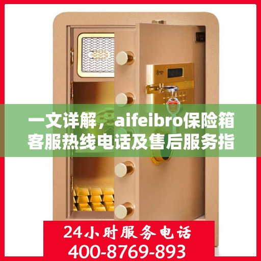 一文详解，aifeibro保险箱客服热线电话及售后服务指南