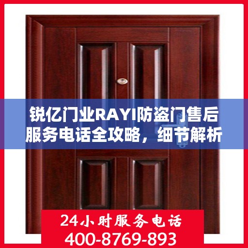 锐亿门业RAYI防盗门售后服务电话全攻略，细节解析与售后支持一网打尽