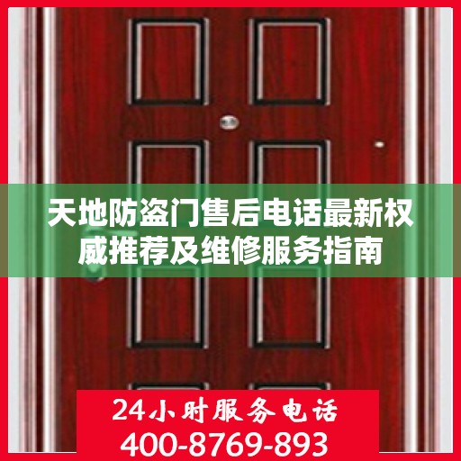 天地防盗门售后电话最新权威推荐及维修服务指南