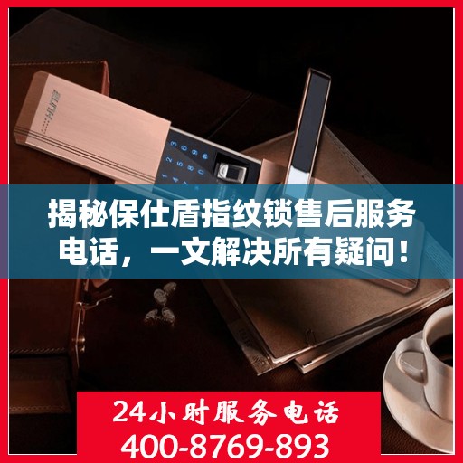 揭秘保仕盾指纹锁售后服务电话，一文解决所有疑问！