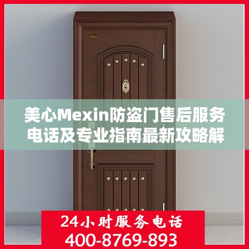 美心Mexin防盗门售后服务电话及专业指南最新攻略解析