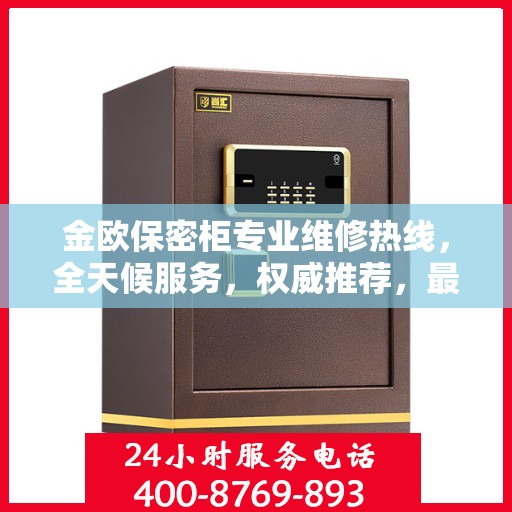 金欧保密柜专业维修热线，全天候服务，权威推荐，最新维修电话发布