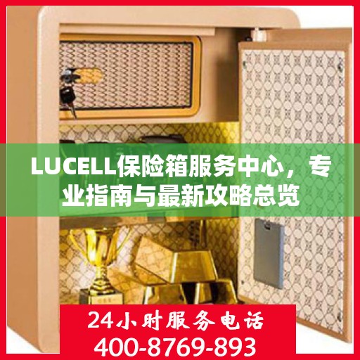 LUCELL保险箱服务中心，专业指南与最新攻略总览