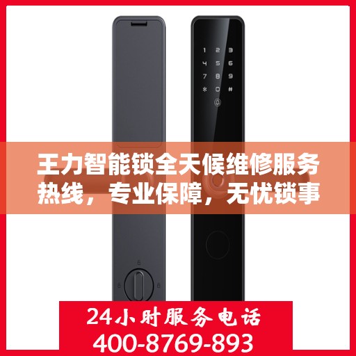 王力智能锁全天候维修服务热线，专业保障，无忧锁事