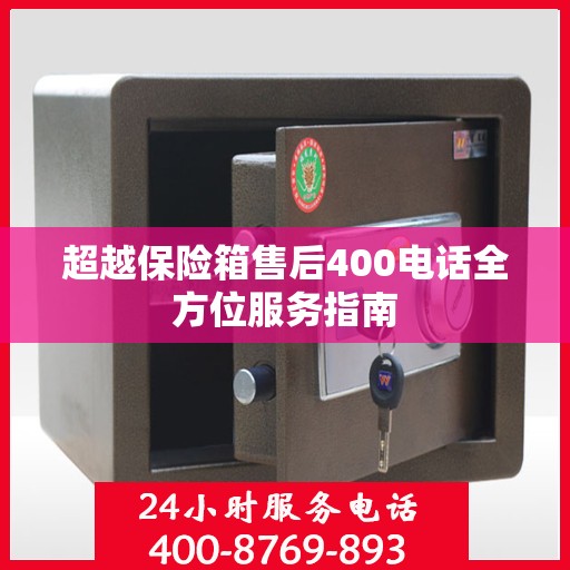 超越保险箱售后400电话全方位服务指南