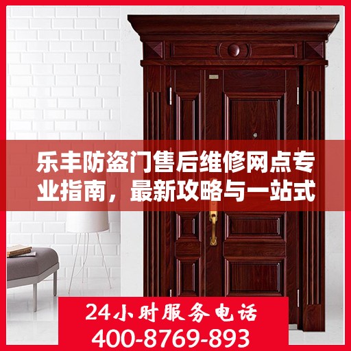 乐丰防盗门售后维修网点专业指南，最新攻略与一站式服务支持
