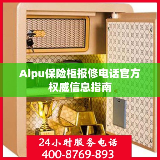 Aipu保险柜报修电话官方权威信息指南