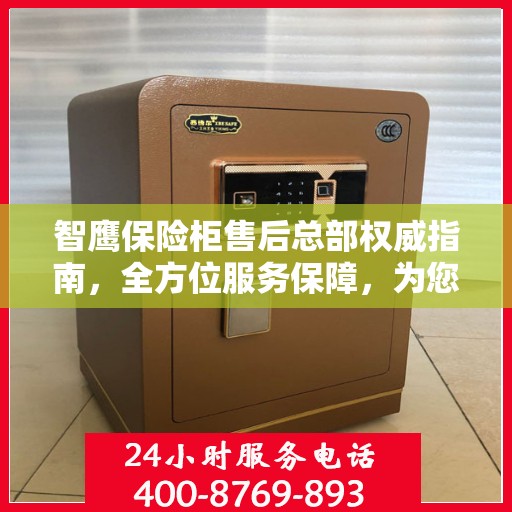 智鹰保险柜售后总部权威指南，全方位服务保障，为您的安全保驾护航