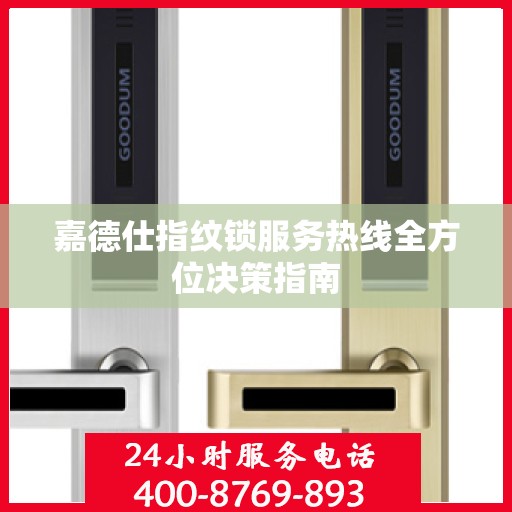 嘉德仕指纹锁服务热线全方位决策指南