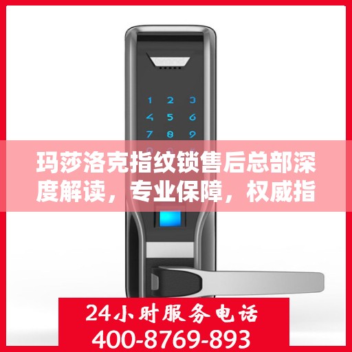 玛莎洛克指纹锁售后总部深度解读，专业保障，权威指南