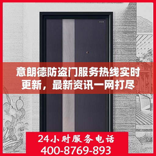 意朗德防盗门服务热线实时更新，最新资讯一网打尽