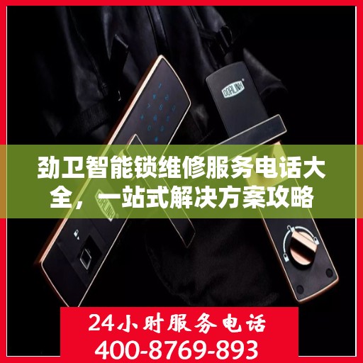 劲卫智能锁维修服务电话大全，一站式解决方案攻略