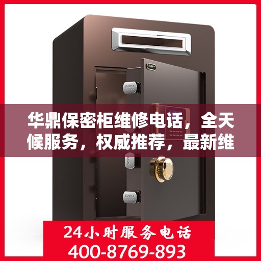 华鼎保密柜维修电话，全天候服务，权威推荐，最新维修资讯速递