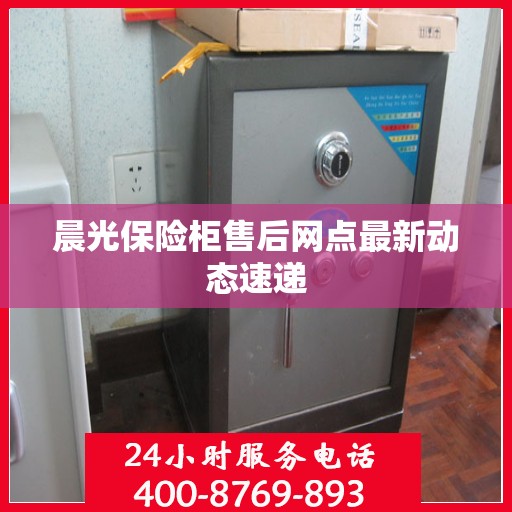 晨光保险柜售后网点最新动态速递