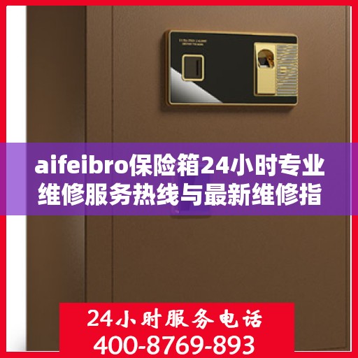 aifeibro保险箱24小时专业维修服务热线与最新维修指南