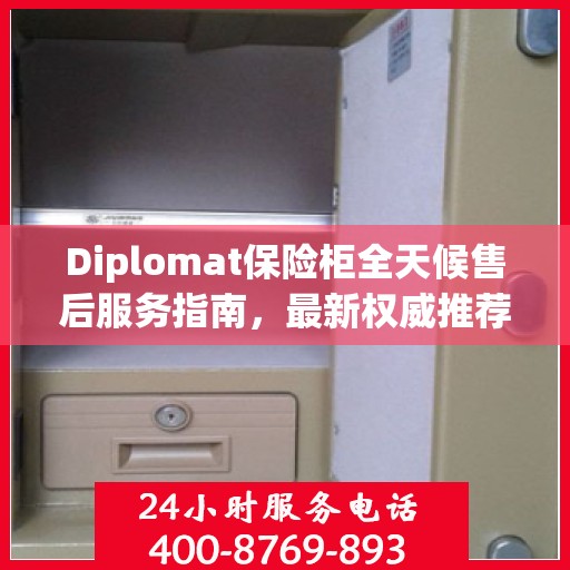 Diplomat保险柜全天候售后服务指南，最新权威推荐与解决方案