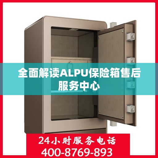 全面解读ALPU保险箱售后服务中心