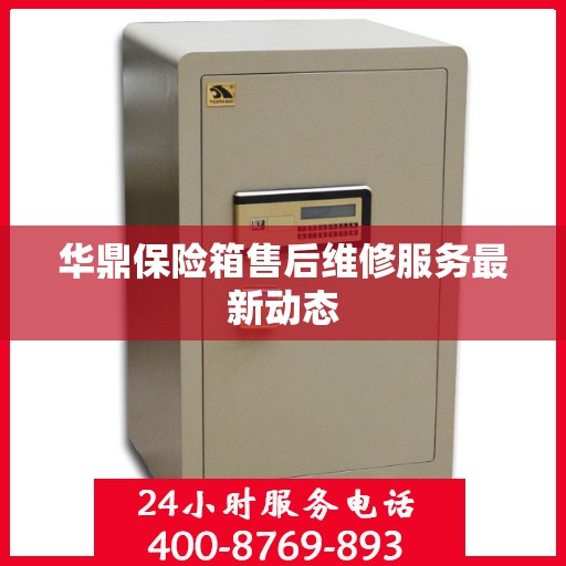 华鼎保险箱售后维修服务最新动态