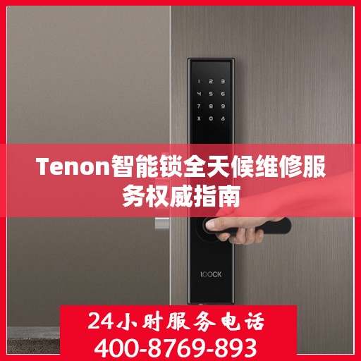 Tenon智能锁全天候维修服务权威指南