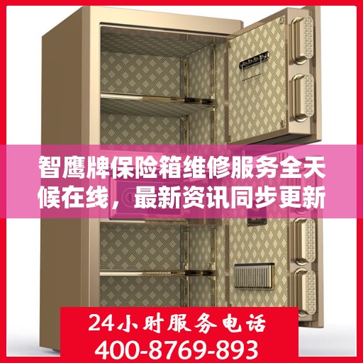 智鹰牌保险箱维修服务全天候在线，最新资讯同步更新