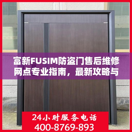 富新FUSIM防盗门售后维修网点专业指南，最新攻略与保障服务解读