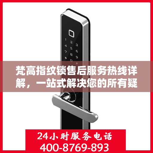 梵高指纹锁售后服务热线详解，一站式解决您的所有疑问