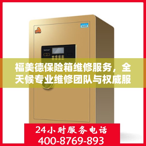 福美德保险箱维修服务，全天候专业维修团队与权威服务电话指南