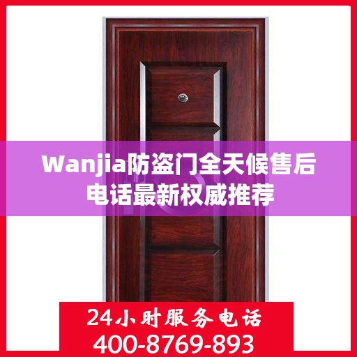 Wanjia防盗门全天候售后电话最新权威推荐