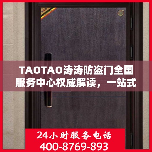 TAOTAO涛涛防盗门全国服务中心权威解读，一站式服务保障与安全保障升级