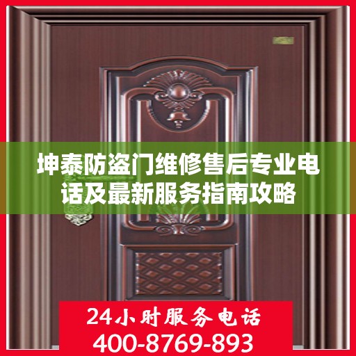 坤泰防盗门维修售后专业电话及最新服务指南攻略