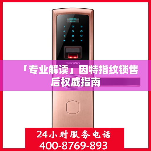 「专业解读」因特指纹锁售后权威指南