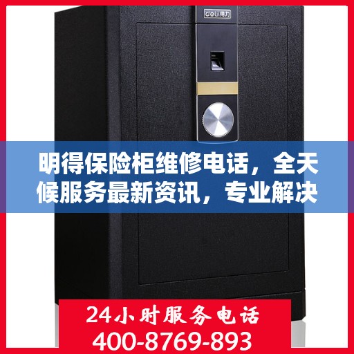 明得保险柜维修电话，全天候服务最新资讯，专业解决您的安全锁事问题