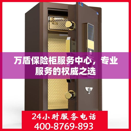 万盾保险柜服务中心，专业服务的权威之选