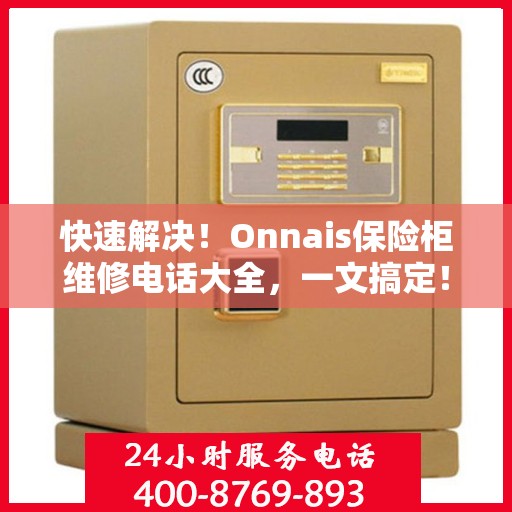 快速解决！Onnais保险柜维修电话大全，一文搞定！