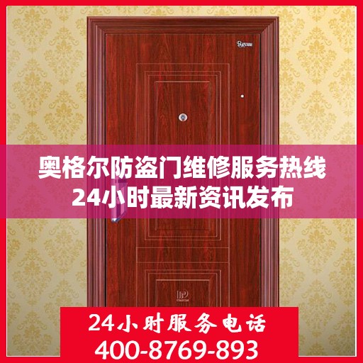 奥格尔防盗门维修服务热线24小时最新资讯发布
