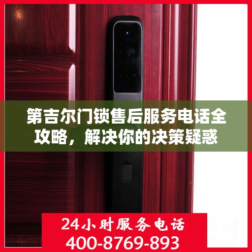 第吉尔门锁售后服务电话全攻略，解决你的决策疑惑