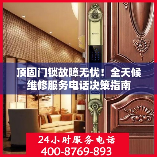 顶固门锁故障无忧！全天候维修服务电话决策指南