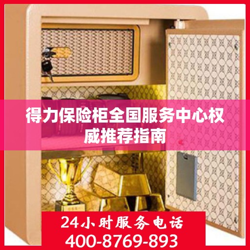 得力保险柜全国服务中心权威推荐指南