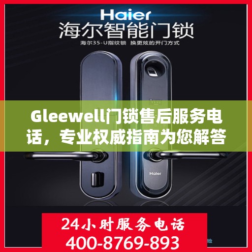 Gleewell门锁售后服务电话，专业权威指南为您解答疑惑