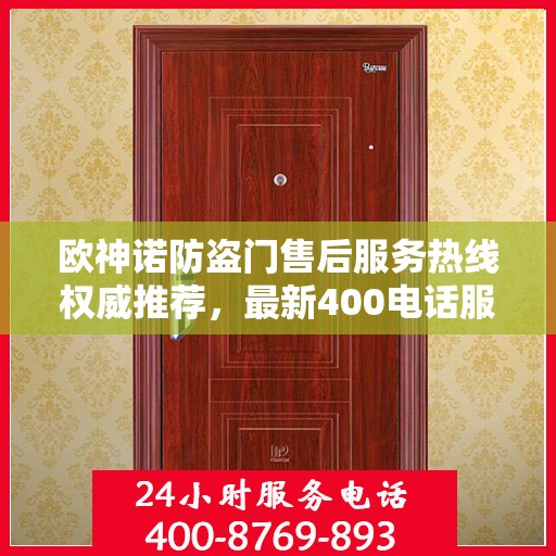 欧神诺防盗门售后服务热线权威推荐，最新400电话服务指南