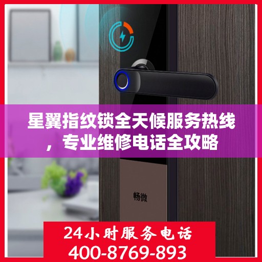 星翼指纹锁全天候服务热线，专业维修电话全攻略