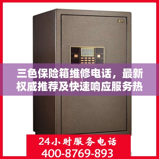 三色保险箱维修电话，最新权威推荐及快速响应服务热线