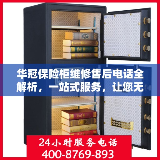 华冠保险柜维修售后电话全解析，一站式服务，让您无忧解决维修难题
